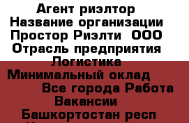 Агент-риэлтор › Название организации ­ Простор-Риэлти, ООО › Отрасль предприятия ­ Логистика › Минимальный оклад ­ 150 000 - Все города Работа » Вакансии   . Башкортостан респ.,Караидельский р-н